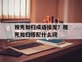 视死如归成语接龙？视死如归搭配什么词