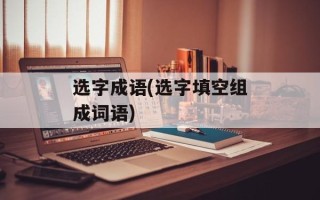 选字成语(选字填空组成词语)