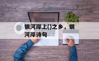 银河岸上()之乡，银河岸诗句