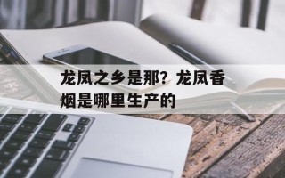 龙凤之乡是那？龙凤香烟是哪里生产的