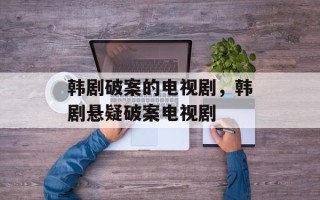 韩剧破案的电视剧，韩剧悬疑破案电视剧