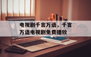 电视剧千言万语，千言万语电视剧免费播放
