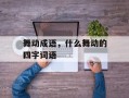 舞动成语，什么舞动的四字词语