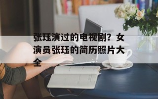 张珏演过的电视剧？女演员张珏的简历照片大全