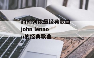 约翰列侬最经典歌曲 john lennon的经典歌曲