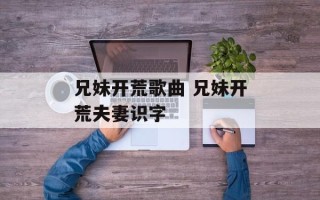兄妹开荒歌曲 兄妹开荒夫妻识字