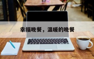 幸福晚餐，温暖的晚餐