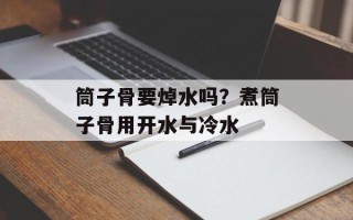 筒子骨要焯水吗？煮筒子骨用开水与冷水