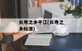 长寿之乡平江(长寿之乡标准)