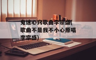 鬼迷心窍歌曲李宗盛(歌曲不是我不小心原唱李宗盛)