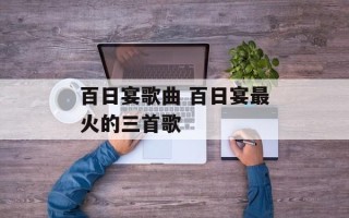 百日宴歌曲 百日宴最火的三首歌