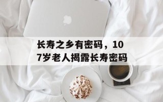 长寿之乡有密码，107岁老人揭露长寿密码