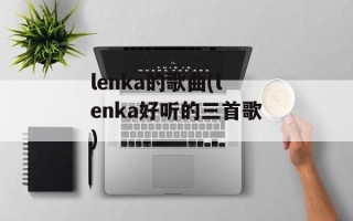 lenka的歌曲(lenka好听的三首歌)