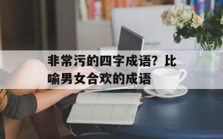 非常污的四字成语？比喻男女合欢的成语