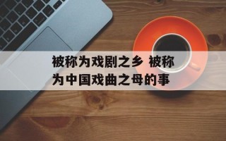被称为戏剧之乡 被称为中国戏曲之母的事