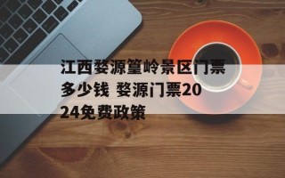 江西婺源篁岭景区门票多少钱 婺源门票2024免费政策