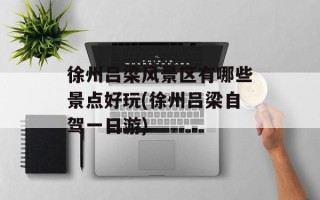 徐州吕梁风景区有哪些景点好玩(徐州吕梁自驾一日游)