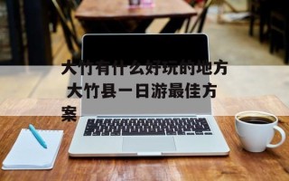 大竹有什么好玩的地方 大竹县一日游最佳方案
