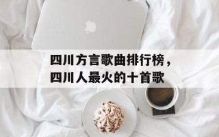 四川方言歌曲排行榜，四川人最火的十首歌
