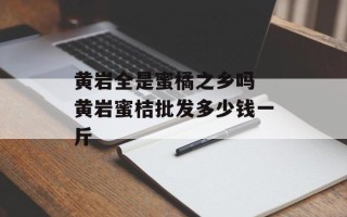 黄岩全是蜜橘之乡吗 黄岩蜜桔批发多少钱一斤
