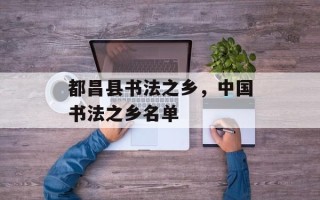 都昌县书法之乡，中国书法之乡名单