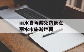 丽水自驾游免费景点 丽水市旅游地图
