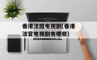 香港法庭电视剧(香港法官电视剧有哪些)