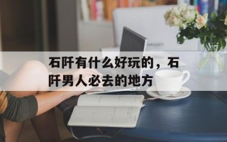 石阡有什么好玩的，石阡男人必去的地方