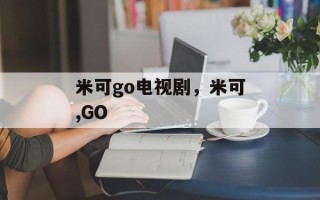 米可go电视剧，米可,GO