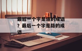 最后一个字是道的成语？最后一个字是路的成语