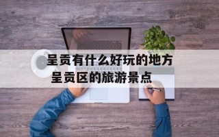 呈贡有什么好玩的地方 呈贡区的旅游景点