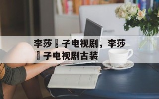 李莎旻子电视剧，李莎旻子电视剧古装