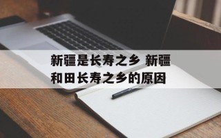 新疆是长寿之乡 新疆和田长寿之乡的原因