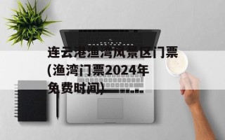 连云港渔湾风景区门票(渔湾门票2024年免费时间)