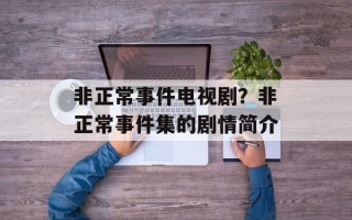 非正常事件电视剧？非正常事件集的剧情简介