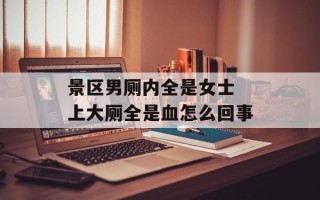 景区男厕内全是女士 上大厕全是血怎么回事