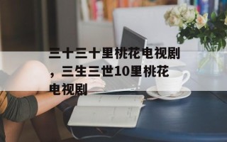 三十三十里桃花电视剧，三生三世10里桃花电视剧