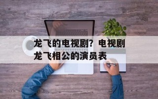 龙飞的电视剧？电视剧龙飞相公的演员表