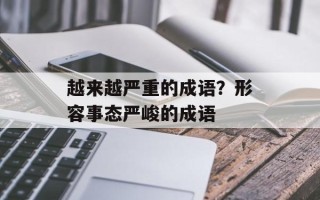 越来越严重的成语？形容事态严峻的成语