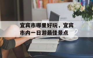 宜宾市哪里好玩，宜宾市内一日游最佳景点