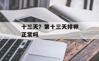 十三天？第十三天排卵正常吗