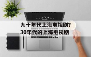 九十年代上海电视剧？30年代的上海电视剧