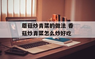 蘑菇炒青菜的做法 香菇炒青菜怎么炒好吃