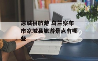 凉城县旅游 乌兰察布市凉城县旅游景点有哪些
