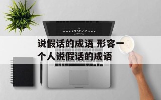 说假话的成语 形容一个人说假话的成语