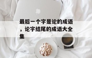 最后一个字是论的成语，论字结尾的成语大全集