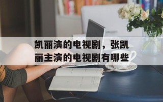 凯丽演的电视剧，张凯丽主演的电视剧有哪些