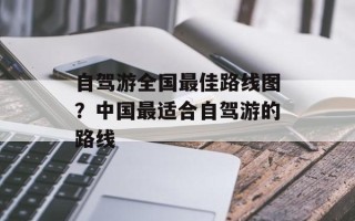 自驾游全国最佳路线图？中国最适合自驾游的路线