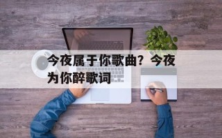 今夜属于你歌曲？今夜为你醉歌词