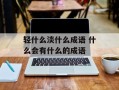 轻什么淡什么成语 什么会有什么的成语